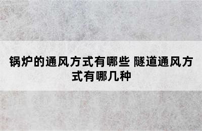 锅炉的通风方式有哪些 隧道通风方式有哪几种